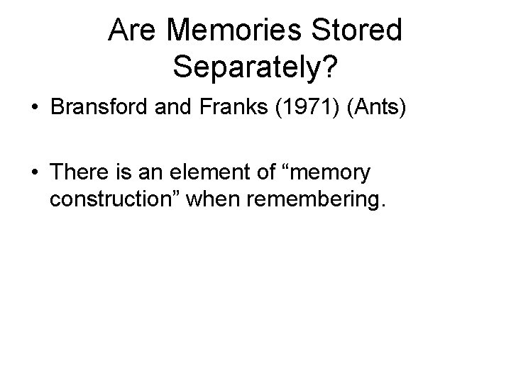 Are Memories Stored Separately? • Bransford and Franks (1971) (Ants) • There is an