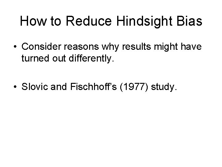 How to Reduce Hindsight Bias • Consider reasons why results might have turned out