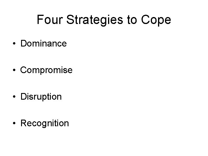 Four Strategies to Cope • Dominance • Compromise • Disruption • Recognition 