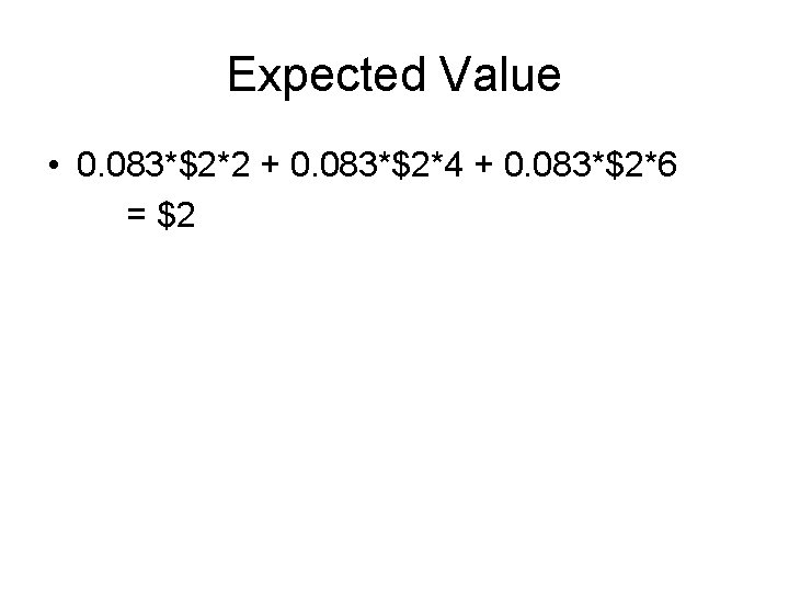 Expected Value • 0. 083*$2*2 + 0. 083*$2*4 + 0. 083*$2*6 = $2 