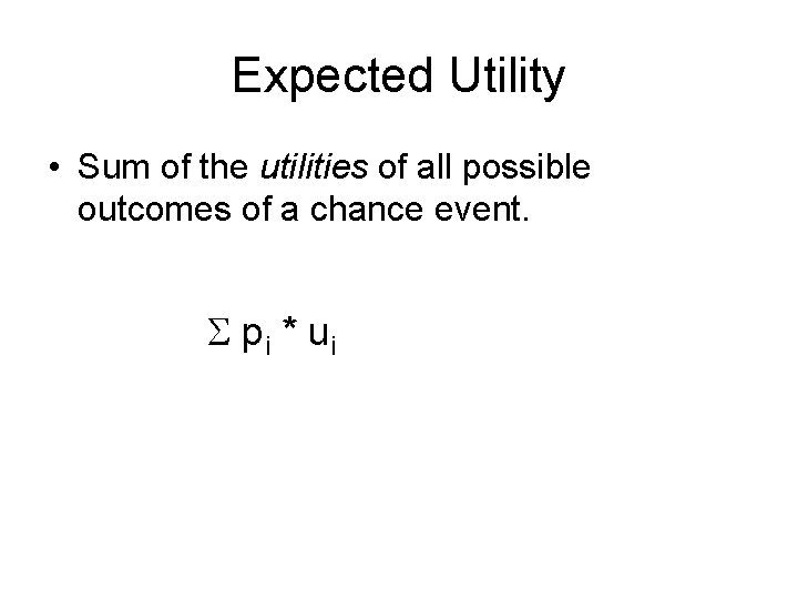 Expected Utility • Sum of the utilities of all possible outcomes of a chance