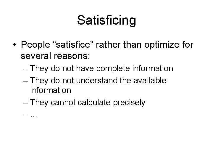 Satisficing • People “satisfice” rather than optimize for several reasons: – They do not