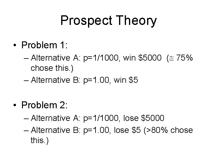 Prospect Theory • Problem 1: – Alternative A: p=1/1000, win $5000 ( 75% chose