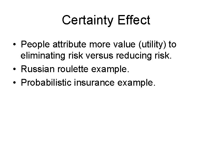 Certainty Effect • People attribute more value (utility) to eliminating risk versus reducing risk.