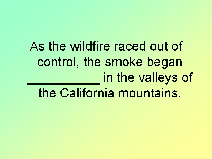 As the wildfire raced out of control, the smoke began _____ in the valleys