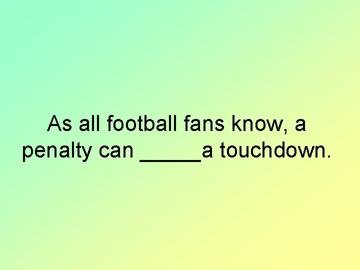 As all football fans know, a penalty can _____a touchdown. 