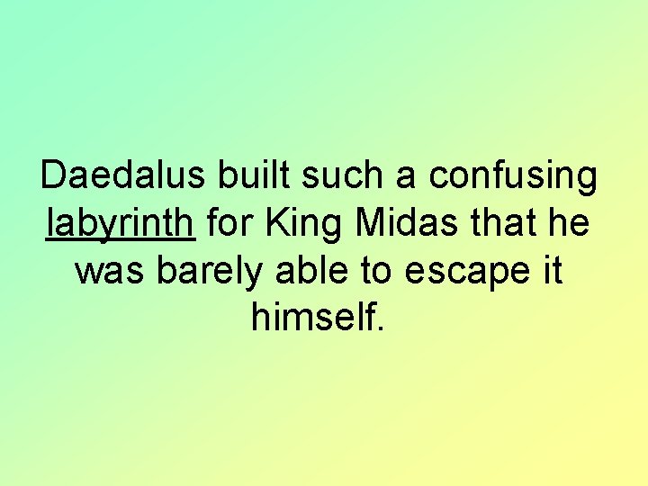 Daedalus built such a confusing labyrinth for King Midas that he was barely able