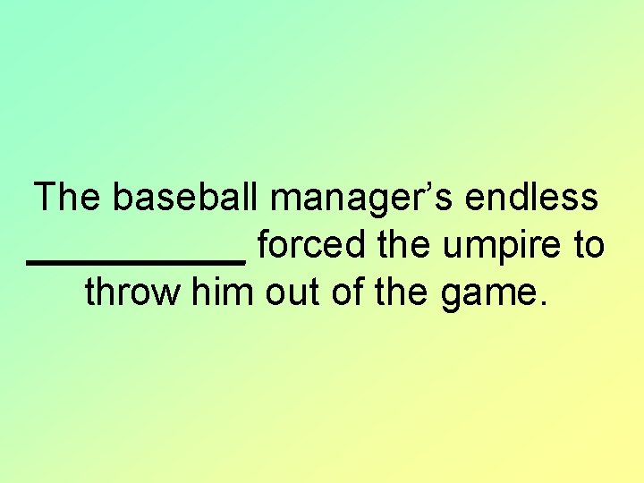 The baseball manager’s endless _____ forced the umpire to throw him out of the