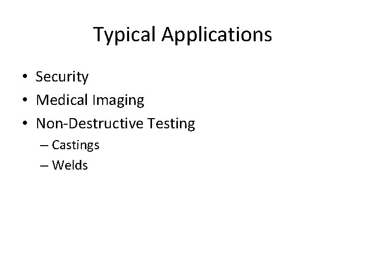 Typical Applications • Security • Medical Imaging • Non-Destructive Testing – Castings – Welds