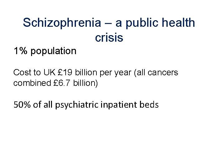 Schizophrenia – a public health crisis 1% population Cost to UK £ 19 billion