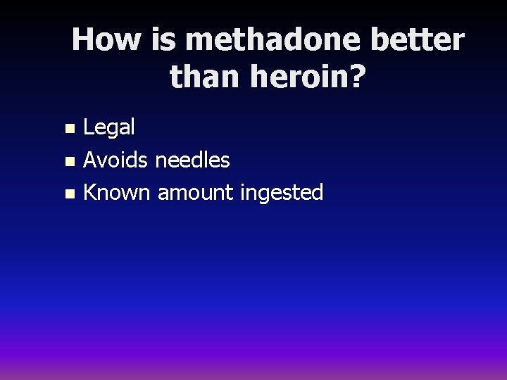 How is methadone better than heroin? Legal n Avoids needles n Known amount ingested