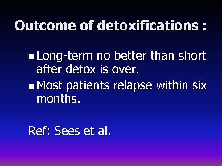 Outcome of detoxifications : n Long-term no better than short after detox is over.