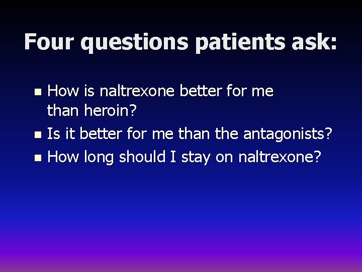 Four questions patients ask: How is naltrexone better for me than heroin? n Is