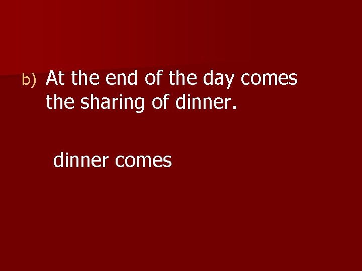 b) At the end of the day comes the sharing of dinner comes 