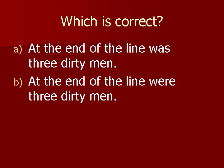 Which is correct? At the end of the line was three dirty men. b)