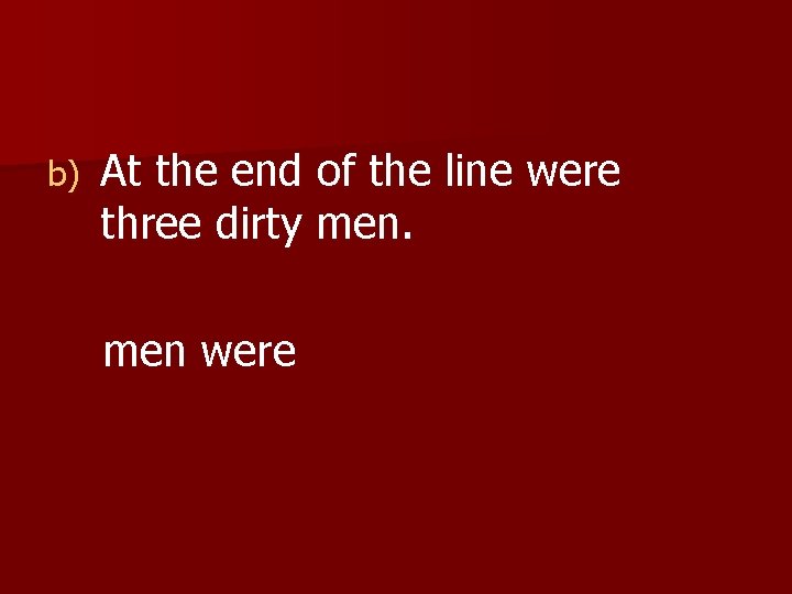 b) At the end of the line were three dirty men were 