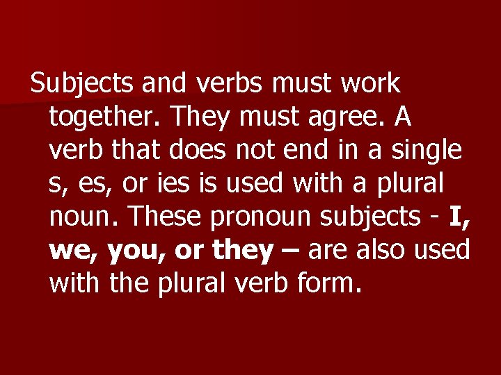 Subjects and verbs must work together. They must agree. A verb that does not