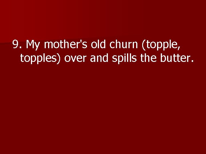 9. My mother's old churn (topple, topples) over and spills the butter. 