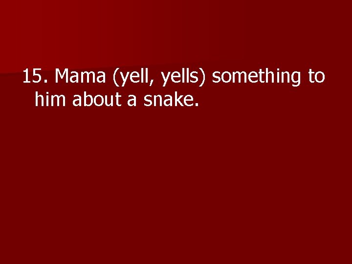15. Mama (yell, yells) something to him about a snake. 