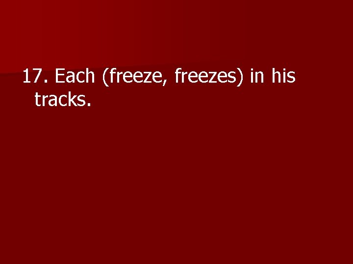 17. Each (freeze, freezes) in his tracks. 