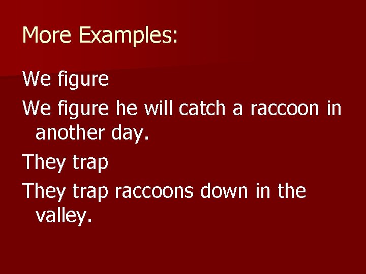 More Examples: We figure he will catch a raccoon in another day. They trap