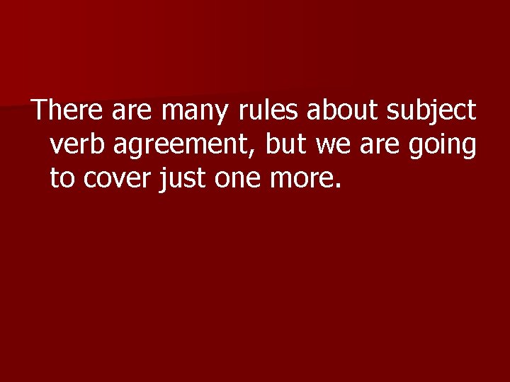 There are many rules about subject verb agreement, but we are going to cover