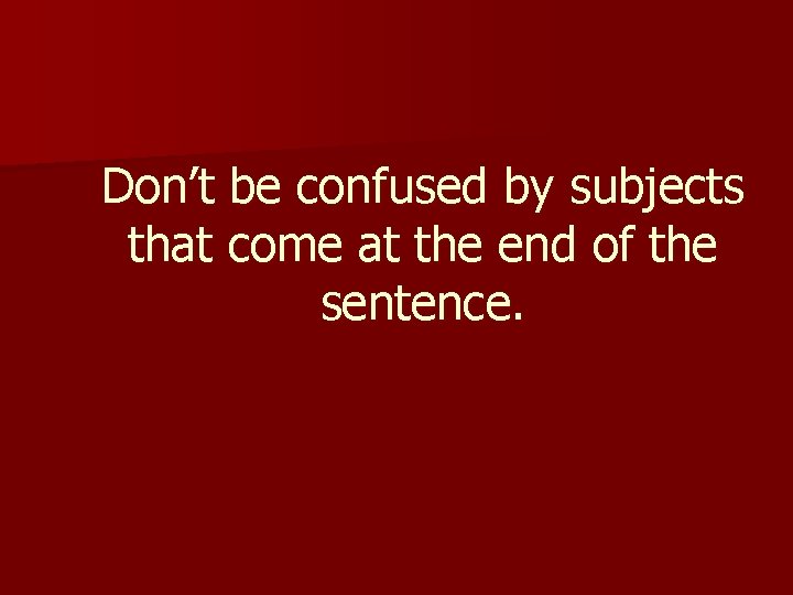 Don’t be confused by subjects that come at the end of the sentence. 