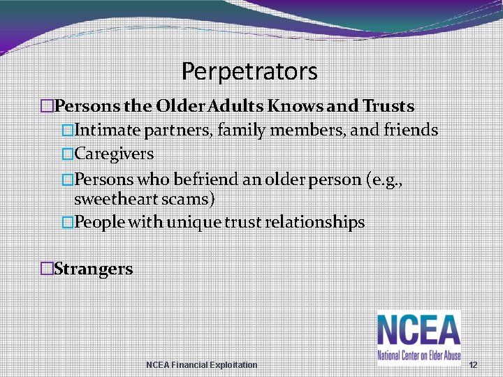 Perpetrators �Persons the Older Adults Knows and Trusts �Intimate partners, family members, and friends