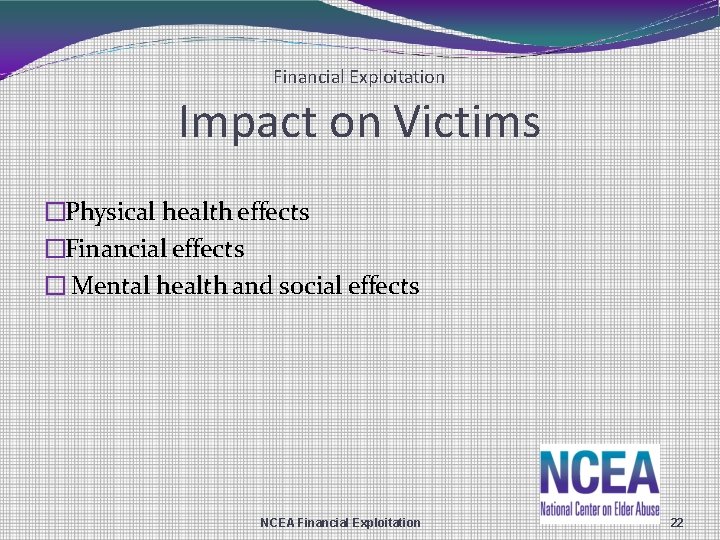 Financial Exploitation Impact on Victims �Physical health effects �Financial effects � Mental health and