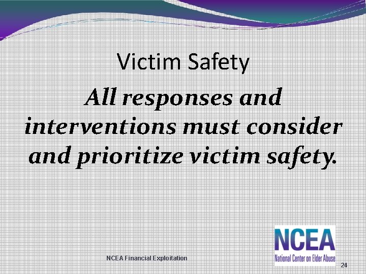 Victim Safety All responses and interventions must consider and prioritize victim safety. NCEA Financial