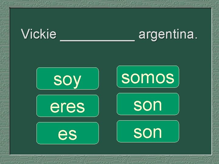 Vickie _____ argentina. soy eres es somos son 
