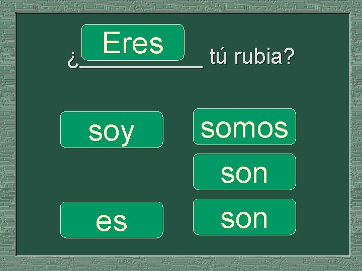 Eres ¿_____ tú rubia? soy es somos son 