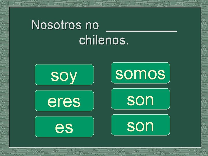 Nosotros no _____ chilenos. soy eres es somos son 
