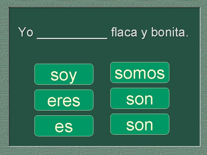 Yo _____ flaca y bonita. soy eres es somos son 