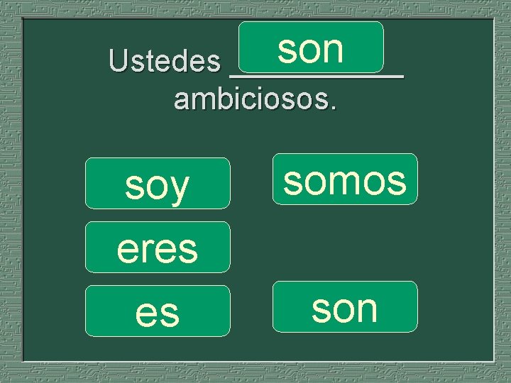 son Ustedes _____ ambiciosos. soy eres es somos son 