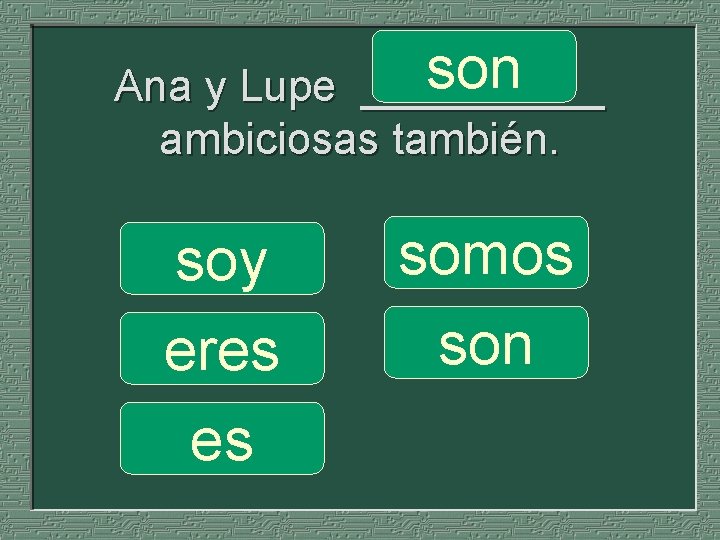 son Ana y Lupe _____ ambiciosas también. soy eres es somos son 