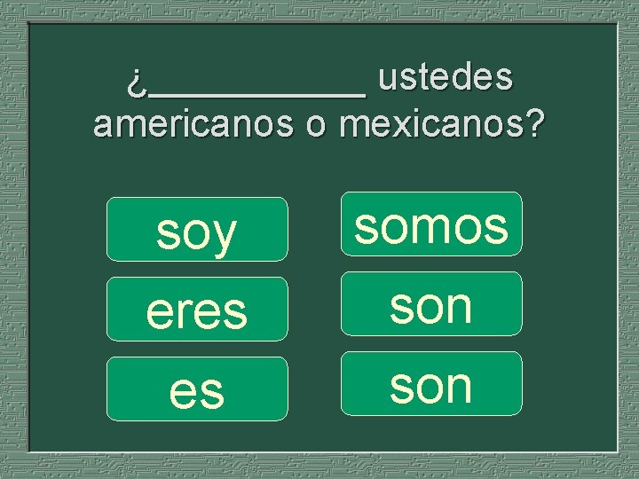 ¿_____ ustedes americanos o mexicanos? soy eres es somos son 