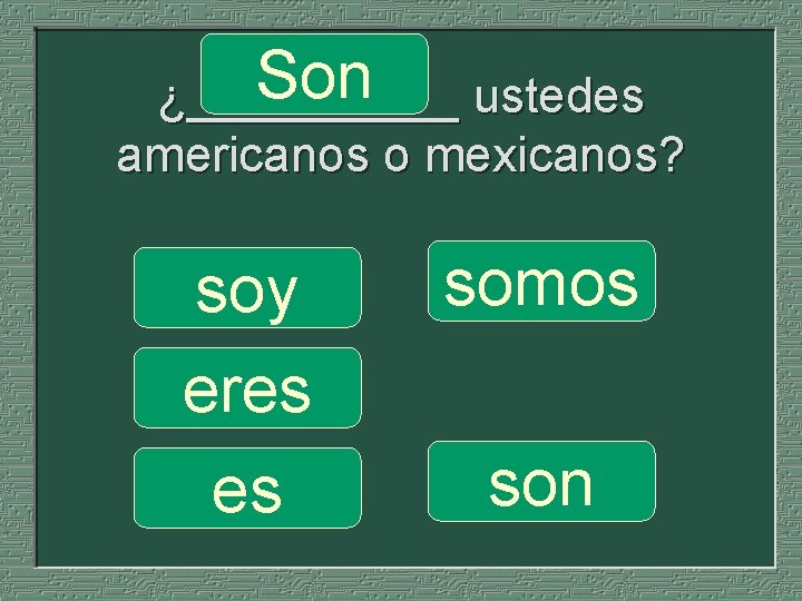Son ustedes ¿_____ americanos o mexicanos? soy eres es somos son 
