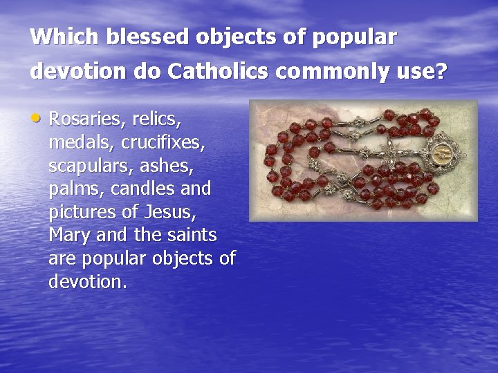 Which blessed objects of popular devotion do Catholics commonly use? • Rosaries, relics, medals,