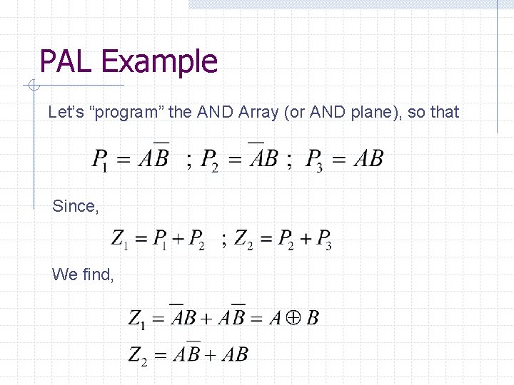 PAL Example Let’s “program” the AND Array (or AND plane), so that Since, We