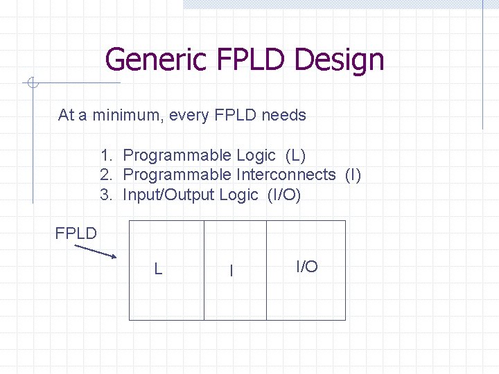 Generic FPLD Design At a minimum, every FPLD needs 1. Programmable Logic (L) 2.