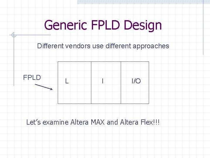 Generic FPLD Design Different vendors use different approaches FPLD L I I/O Let’s examine