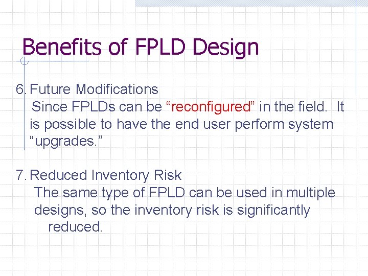 Benefits of FPLD Design 6. Future Modifications Since FPLDs can be “reconfigured” in the