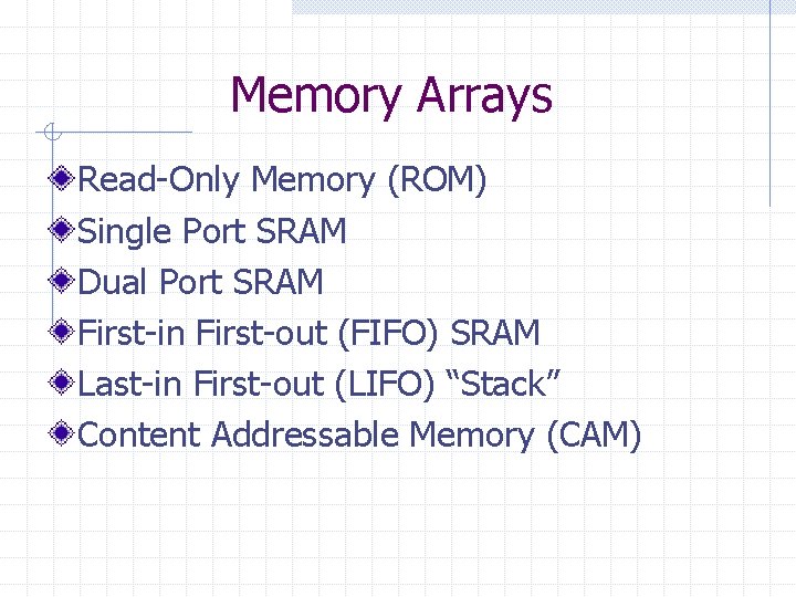 Memory Arrays Read-Only Memory (ROM) Single Port SRAM Dual Port SRAM First-in First-out (FIFO)