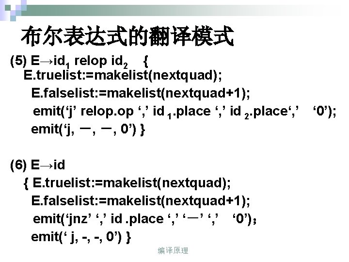 布尔表达式的翻译模式 (5) E→id 1 relop id 2 { E. truelist: =makelist(nextquad); E. falselist: =makelist(nextquad+1);