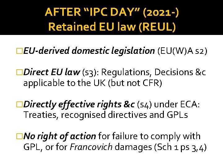 AFTER “IPC DAY” (2021 -) Retained EU law (REUL) �EU-derived domestic legislation (EU(W)A s