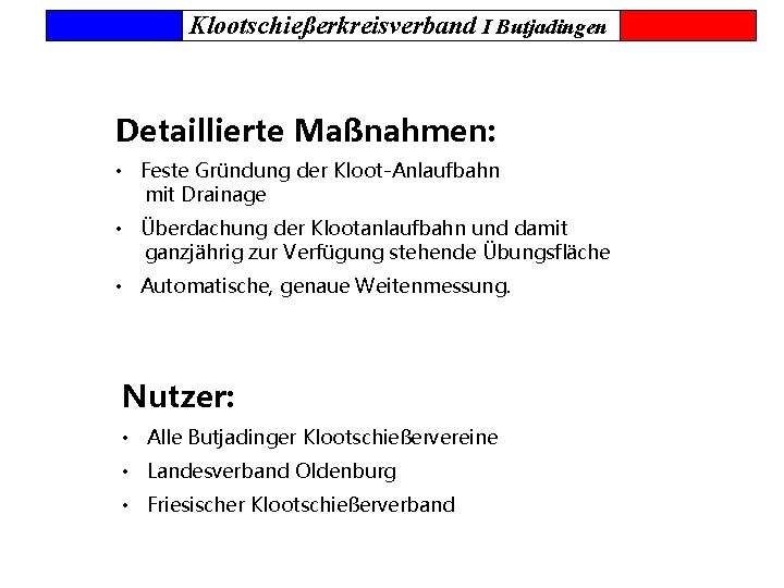 Klootschießerkreisverband I Butjadingen Detaillierte Maßnahmen: • Feste Gründung der Kloot-Anlaufbahn mit Drainage • Überdachung