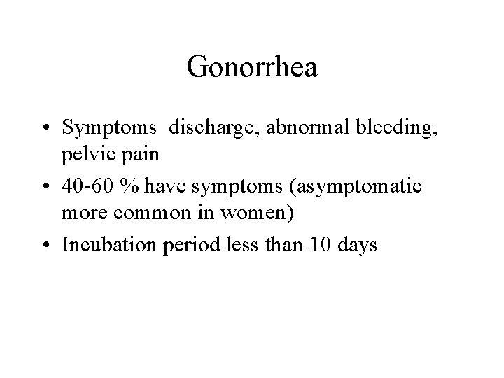 Gonorrhea • Symptoms discharge, abnormal bleeding, pelvic pain • 40 -60 % have symptoms