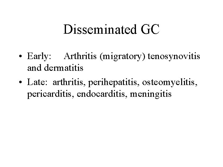 Disseminated GC • Early: Arthritis (migratory) tenosynovitis and dermatitis • Late: arthritis, perihepatitis, osteomyelitis,