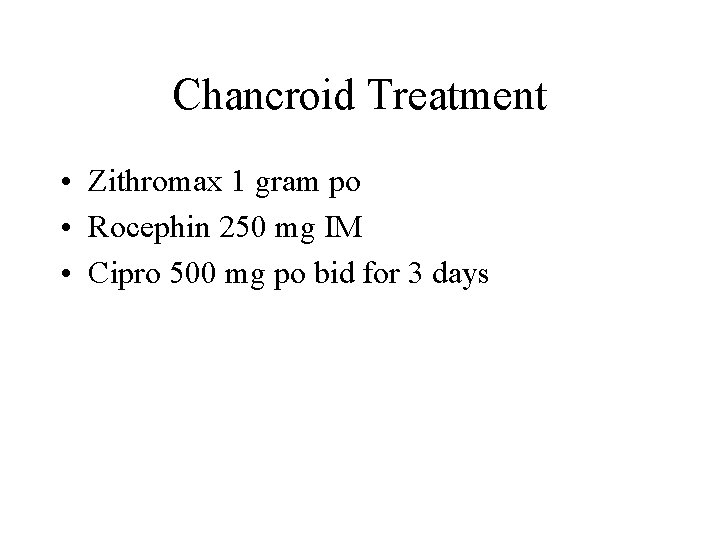 Chancroid Treatment • Zithromax 1 gram po • Rocephin 250 mg IM • Cipro